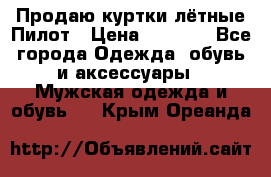 Продаю куртки лётные Пилот › Цена ­ 9 000 - Все города Одежда, обувь и аксессуары » Мужская одежда и обувь   . Крым,Ореанда